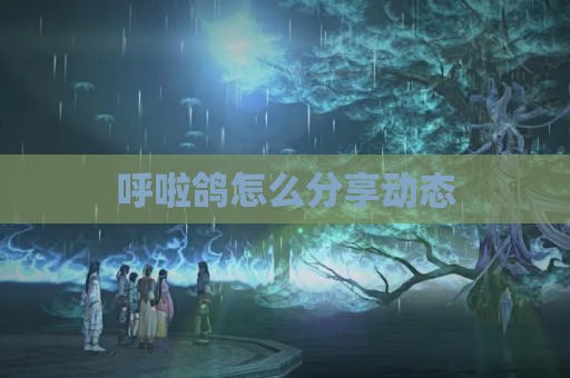 呼啦鸽怎么分享动态