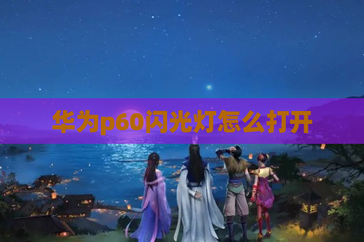 华为p60闪光灯怎么打开