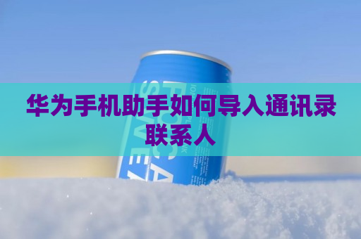 华为手机助手如何导入通讯录联系人