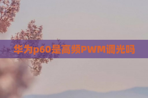 华为p60是高频PWM调光吗