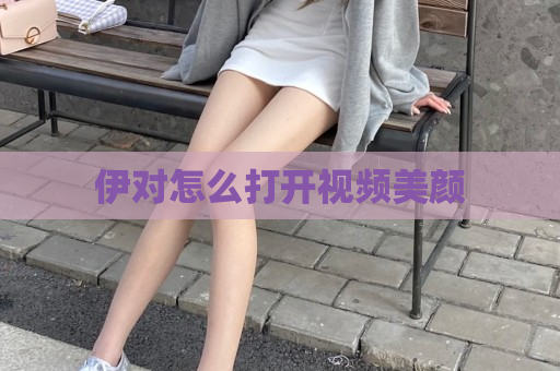 伊对怎么打开视频美颜