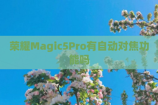 荣耀Magic5Pro有自动对焦功能吗