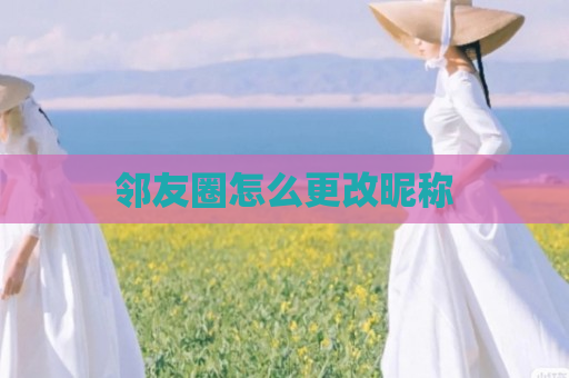 邻友圈怎么更改昵称