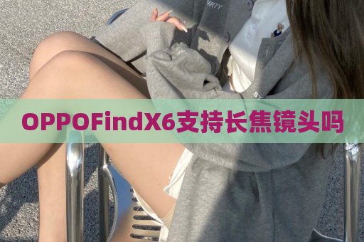 OPPOFindX6支持长焦镜头吗