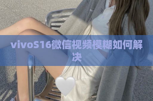 vivoS16微信视频模糊如何解决