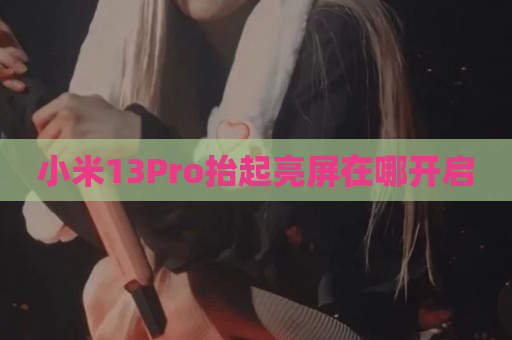 小米13Pro抬起亮屏在哪开启