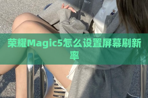 荣耀Magic5怎么设置屏幕刷新率
