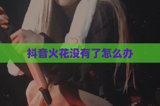 抖音火花没有了怎么办