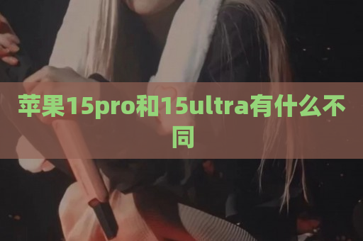 苹果15pro和15ultra有什么不同