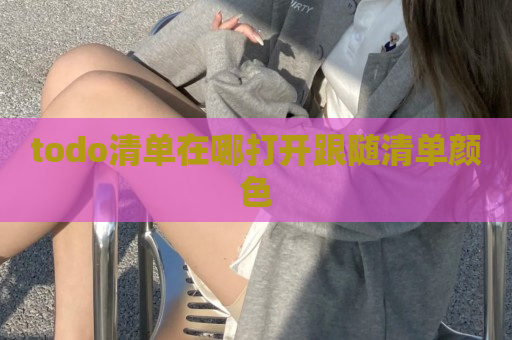 todo清单在哪打开跟随清单颜色