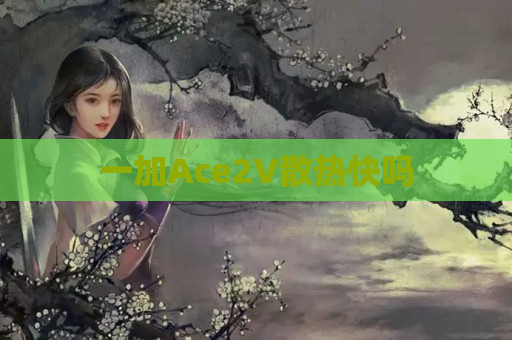 一加Ace2V散热快吗
