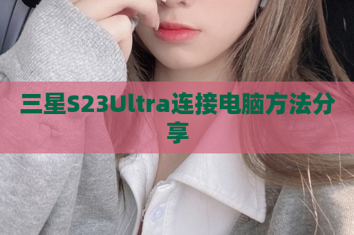 三星S23Ultra连接电脑方法分享