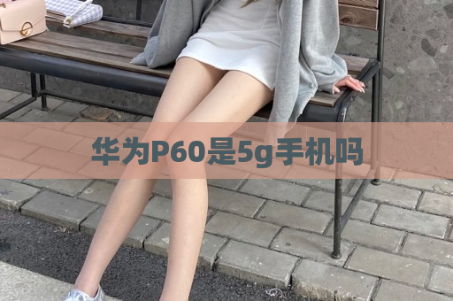 华为P60是5g手机吗