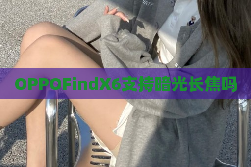 OPPOFindX6支持暗光长焦吗