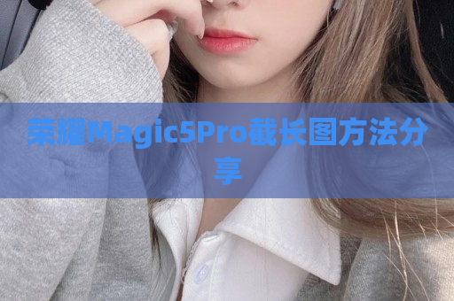 荣耀Magic5Pro截长图方法分享