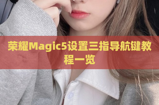 荣耀Magic5设置三指导航键教程一览