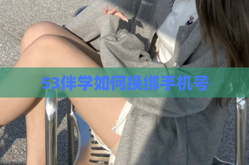 53伴学如何换绑手机号