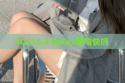 iOS16.4 Beta3耗电快吗