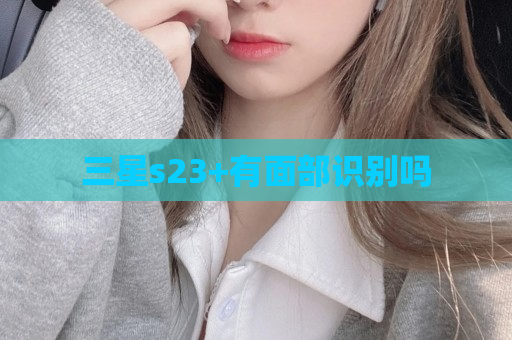 三星s23+有面部识别吗