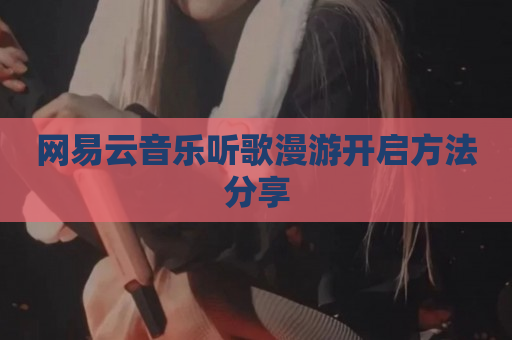 网易云音乐听歌漫游开启方法分享