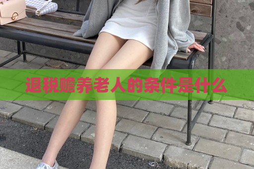 退税赡养老人的条件是什么