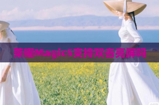 荣耀Magic5支持双击亮屏吗