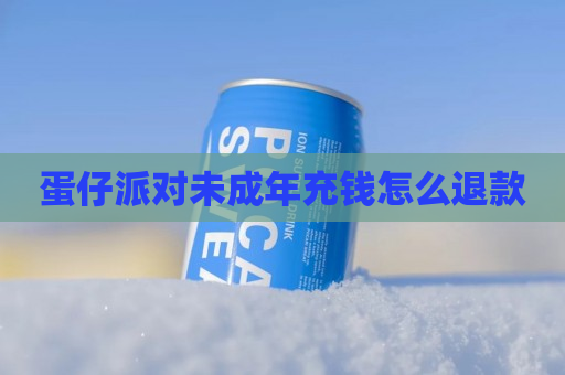 蛋仔派对未成年充钱怎么退款