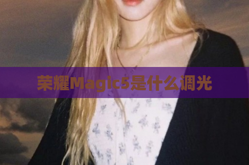 荣耀Magic5是什么调光