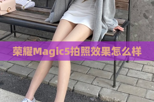 荣耀Magic5拍照效果怎么样