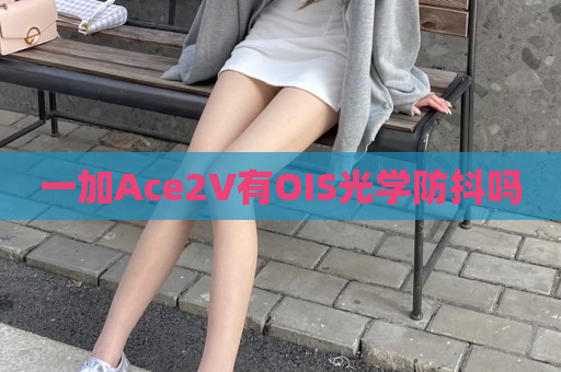 一加Ace2V有OIS光学防抖吗