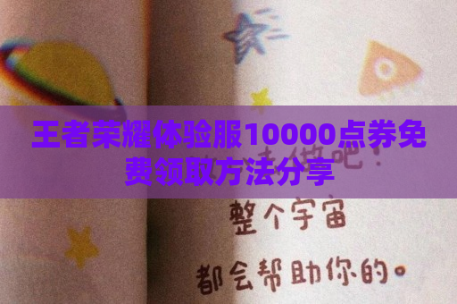 王者荣耀体验服10000点券免费领取方法分享