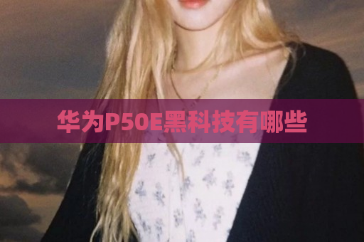 华为P50E黑科技有哪些