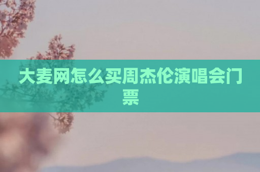大麦网怎么买周杰伦演唱会门票