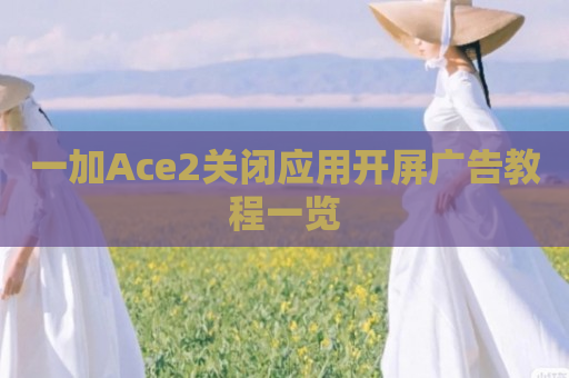 一加Ace2关闭应用开屏广告教程一览