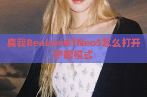 真我RealmeGTNeo5怎么打开护眼模式