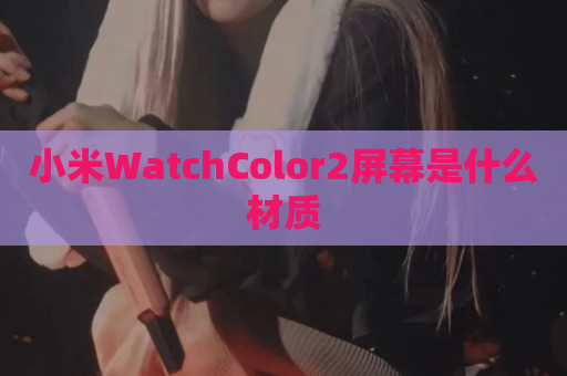 小米WatchColor2屏幕是什么材质