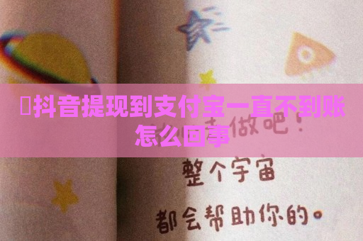 ​抖音提现到支付宝一直不到账怎么回事