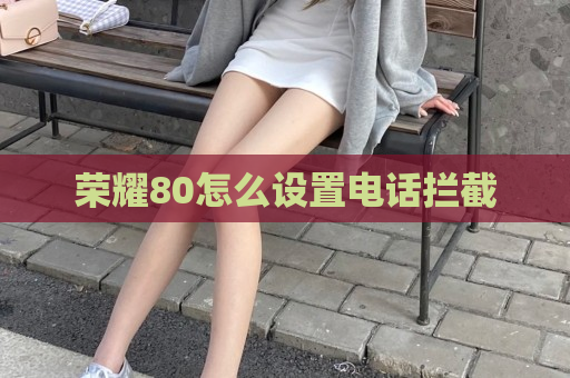 荣耀80怎么设置电话拦截