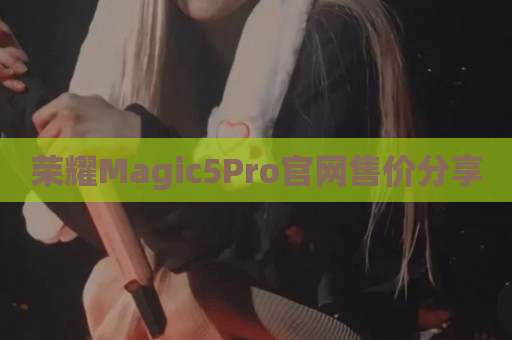 荣耀Magic5Pro官网售价分享