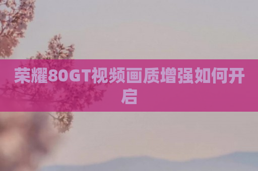 荣耀80GT视频画质增强如何开启