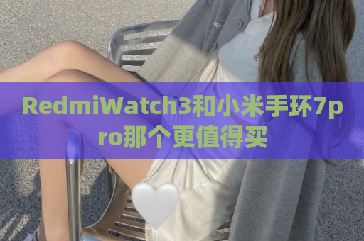 RedmiWatch3和小米手环7pro那个更值得买