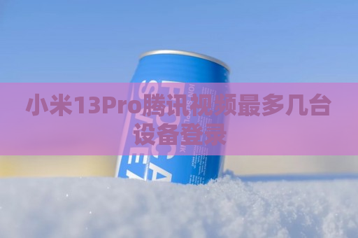 小米13Pro腾讯视频最多几台设备登录