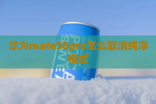 华为mate50pro怎么取消纯净模式