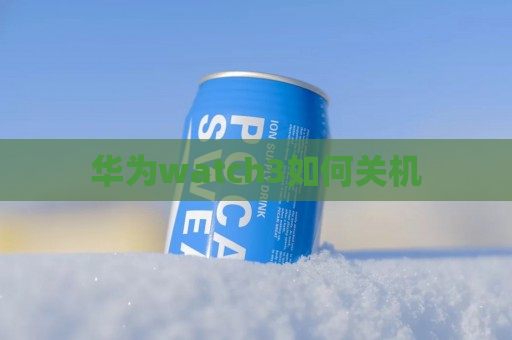 华为watch3如何关机