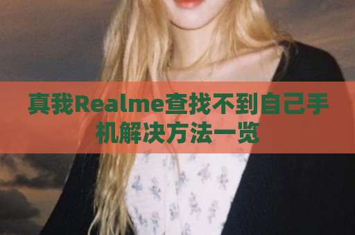真我Realme查找不到自己手机解决方法一览