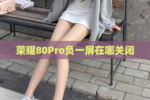 荣耀80Pro负一屏在哪关闭