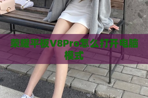 荣耀平板V8Pro怎么打开电脑模式