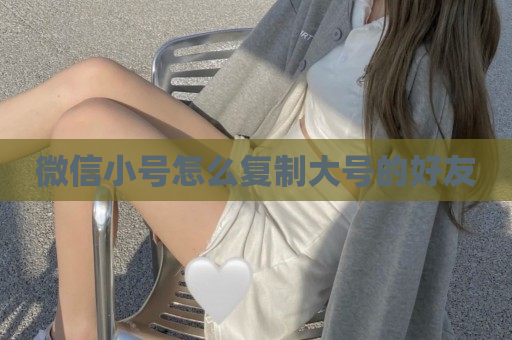 微信小号怎么复制大号的好友