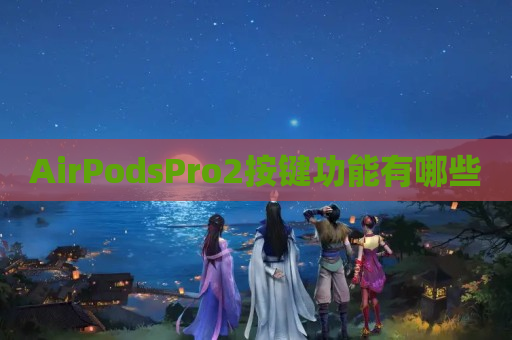 AirPodsPro2按键功能有哪些