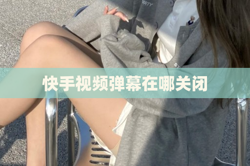 快手视频弹幕在哪关闭